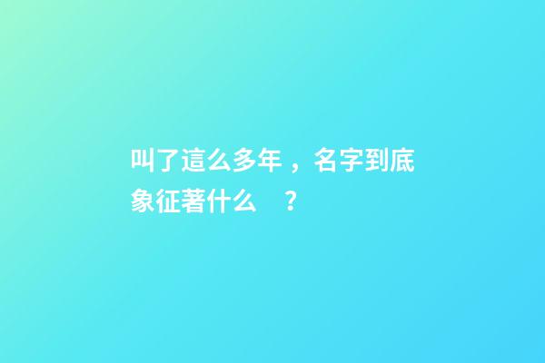 叫了這么多年，名字到底象征著什么？